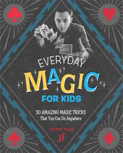 Everyday Magic for Kids 30 Amazing Magic Tricks That You Can Do Anywhere