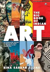 The Big Book of Indian Art An Illustrated History of Indian Art from Its Origins to the Present Day