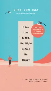 If You Live to 100, You Might As Well Be Happy Lessons for a Long and Joyful Life The Korean Bestseller