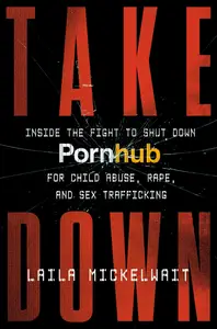 Takedown Inside the Fight to Shut Down Pornhub for Child Abuse, Rape, and Sex Trafficking