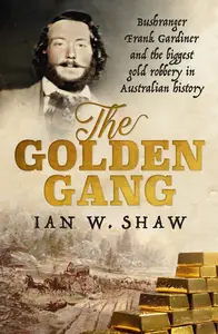 The Golden Gang Bushranger Frank Gardiner and the biggest gold robbery in Australian history