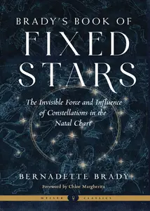 Brady’s Book of Fixed Stars The Invisible Force and Influence of Constellations in the Natal Chart (Weiser Classics)