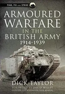 Armoured Warfare in the British Army, 1914–1939 (Find, Fix and Strike)