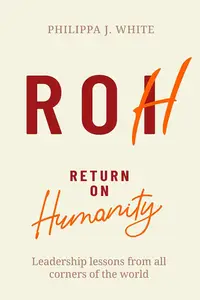 Return on Humanity Leadership lessons from all corners of the world