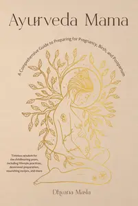 Ayurveda Mama A Comprehensive Guide to Preparing for Pregnancy, Birth, and Postpartum