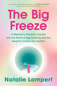 The Big Freeze A Reporter’s Personal Journey into the World of Egg Freezing and the Quest to Control Our Fertility