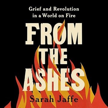 From the Ashes: Grief and Revolution in a World on Fire [Audiobook]