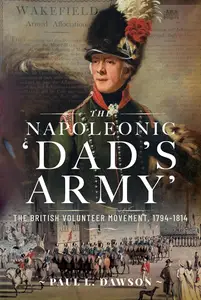 The Napoleonic ‘Dad’s Army’ The British Volunteer Movement, 1794-1814