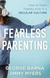 Fearless Parenting How to Raise Faithful Kids in a Secular Culture