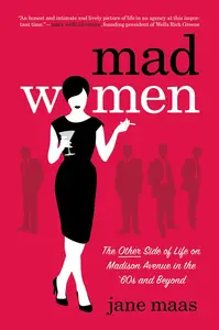 Mad Women The Other Side of Life on Madison Avenue in the ’60s and Beyond