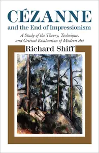 Cézanne and the End of Impressionism A Study of the Theory, Technique, and Critical Evaluation of Modern Art