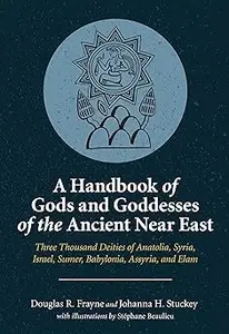 A Handbook of Gods and Goddesses of the Ancient Near East Three Thousand Deities of Anatolia, Syria, Israel, Sumer, Bab