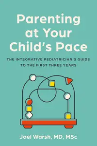 Parenting at Your Child’s Pace The Integrative Pediatrician’s Guide to the First Three Years