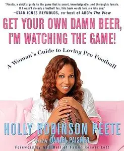 Get Your Own Damn Beer, I’m Watching the Game! A Woman’s Guide to Loving Pro Football