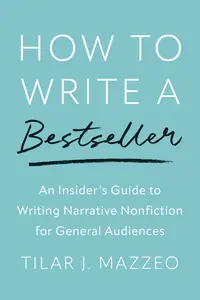 How to Write a Bestseller An Insider’s Guide to Writing Narrative Nonfiction for General Audiences