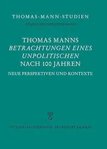 Thomas Manns ‘Betrachtungen Eines Unpolitischen’ Nach 100 Jahren Neue Perspektiven Und Kontexte