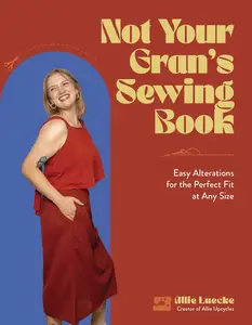 Not Your Gran’s Sewing Book Easy Alterations for the Perfect Fit at Any Size