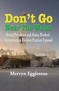 Don’t Go Near The Water British Petroleum and Alaska Worker’s Compensation Division Practices Exposed