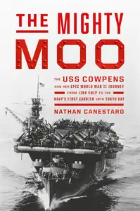 The Mighty Moo The USS Cowpens and Her Epic World War II Journey from Jinx Ship to the Navy’s First Carrier into Tokyo Bay