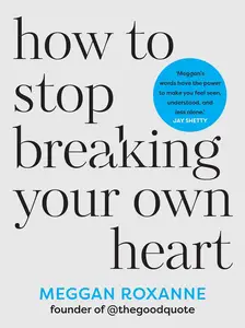 How to Stop Breaking Your Own Heart Stop People-Pleasing, Set Boundaries, and Heal from Self-Sabotage