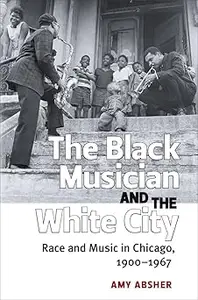 The Black Musician and the White City Race and Music in Chicago, 1900-1967