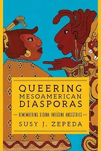 Queering Mesoamerican Diasporas Remembering Xicana Indigena Ancestries