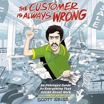 The Customer Is Always Wrong: An Unhinged Guide to Everything That Sucks About Work (from an Angr...