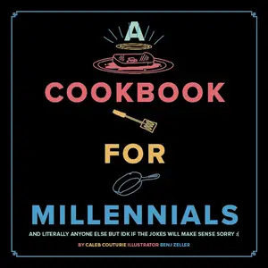 A Cookbook for Millennials And Literally Anyone Else but IDK If the Jokes Will Make Sense Sorry (