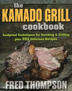 The Kamado Grill Cookbook Foolproof Techniques for Smoking & Grilling, plus 193 Delicious Recipes