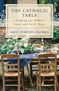 The Catholic Table Finding Joy Where Food and Faith Meet