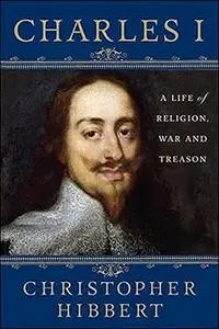 Charles I A Life of Religion, War and Treason A Life of Religion, War and Treason Ed 2