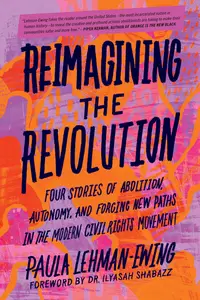 Reimagining the Revolution Four Stories of Abolition, Autonomy, and Forging New Paths in the Modern Civil Rights Movement