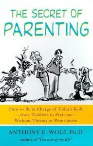 The Secret of Parenting How to Be in Charge of Today’s Kids–from Toddlers to Preteens–Without Threats or Punishment