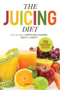 The Juicing Diet Drink Your Way to Weight Loss, Cleansing, Health, and Beauty