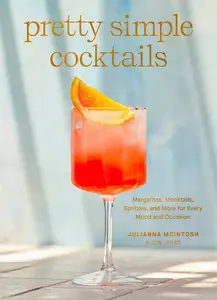 Pretty Simple Cocktails Margaritas, Mocktails, Spritzes, and More for Every Mood and Occasion