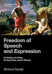 Freedom of Speech and Expression Its History, Its Value, Its Good Use, and Its Misuse