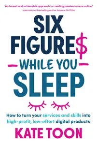 Six Figures While You Sleep How to turn your services and skills into high-profit, low-effort digital products