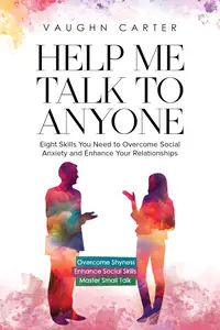 Help Me talk to Anyone Eight Skills You Need to Overcome Social Anxiety and Enhance Your Relationships