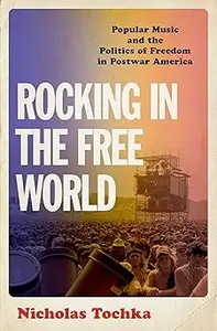 Rocking in the Free World Popular Music and the Politics of Freedom in Postwar America