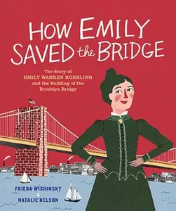 How Emily Saved the Bridge The Story of Emily Warren Roebling and the Building of the Brooklyn Bridge