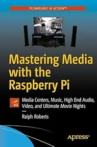 Mastering Media with the Raspberry Pi Media Centers, Music, High End Audio, Video, and Ultimate Movie Nights