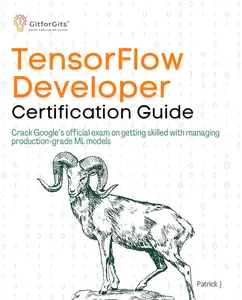 TensorFlow Developer Certification Guide Crack Google’s official exam on getting skilled with managing production-grade