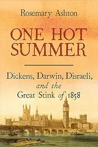 One Hot Summer Dickens, Darwin, Disraeli, and the Great Stink of 1858