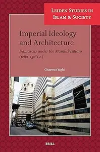 Imperial Ideology and Architecture Damascus Under the Mamluk Sultans, (1260-1516 CE)