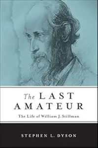 The Last Amateur The Life of William J. Stillman