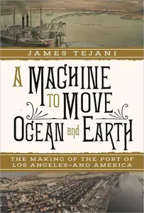 A Machine to Move Ocean and Earth The Making of the Port of Los Angeles and America