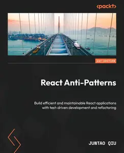 React Anti-Patterns Build efficient and maintainable React applications with test-driven development and refactoring