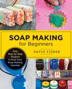 Soap Making for Beginners Easy Step-by-Step Projects to Start Your Soap Making Journey