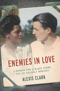 Enemies in Love A German POW, a Black Nurse, and an Unlikely Romance