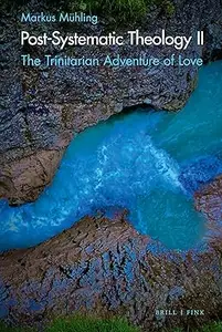 Post-Systematic Theology II The Trinitarian Adventure of Love – Ecological Ways of Creation, Humaning and its Displacement